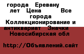 1.1) города : Еревану - 2750 лет › Цена ­ 149 - Все города Коллекционирование и антиквариат » Значки   . Новосибирская обл.